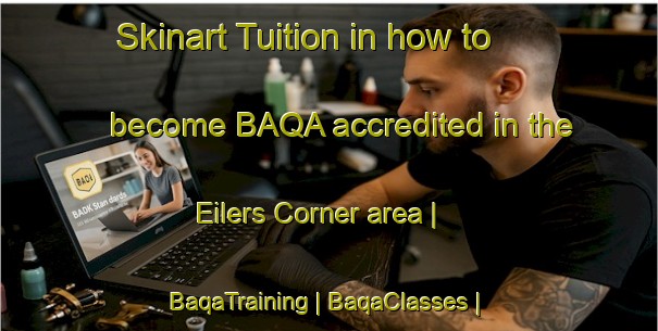 Skinart Tuition in how to become BAQA accredited in the Eilers Corner area | BaqaTraining | BaqaClasses | SkinartTraining-United States